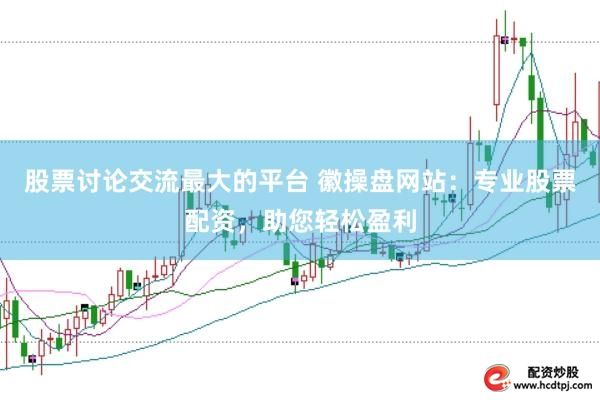 股票讨论交流最大的平台 徽操盘网站:专业股票配资,助您轻松盈利