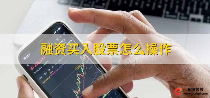 融资买入股票操作_开通信用账户条件_股票怎么融资买入